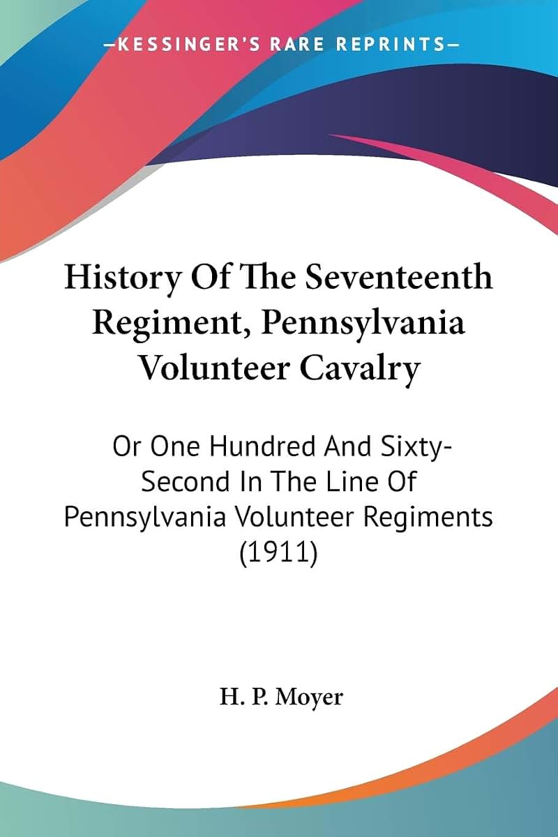 History Of The Seventeenth Regiment, Pennsylvania Volunteer Cavalry: Or One Hundred And Sixty-Second In The Line Of Pennsylvania Volunteer Regiments (1911)
