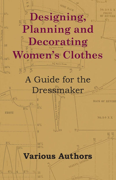 Designing, Planning and Decorating Women's Clothes - A Guide for the Dressmaker