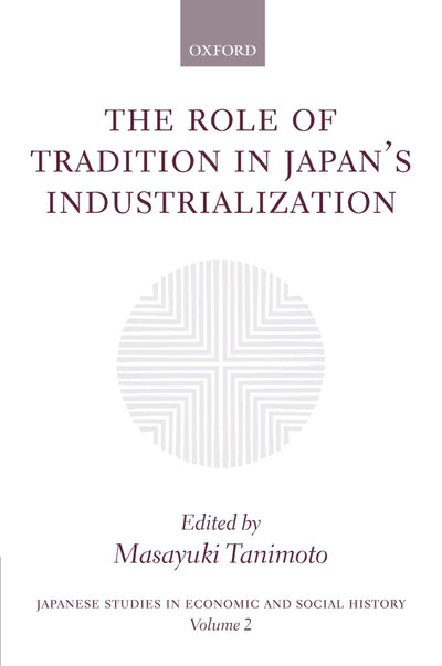 The Role of Tradition in Japan's Industrialization: Another Path to Industrialization (Japanese Studies in Economic and Social History)