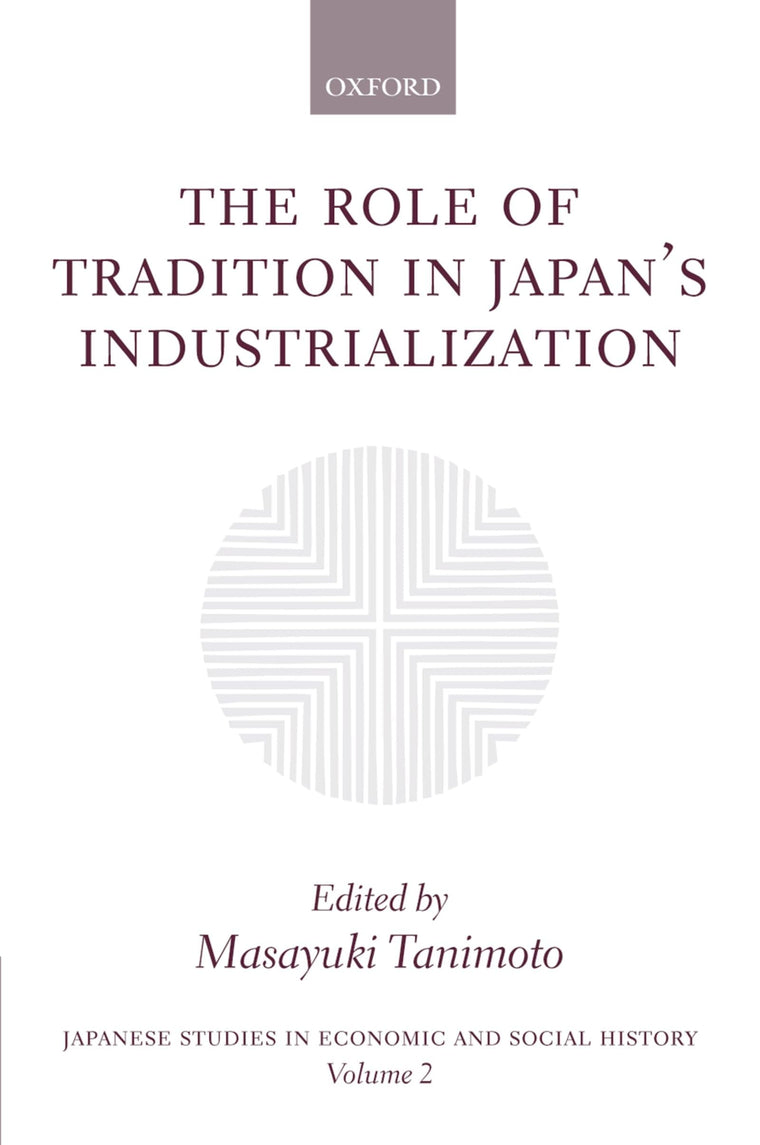 The Role of Tradition in Japan's Industrialization: Another Path to Industrialization (Japanese Studies in Economic and Social History)