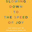 Slowing Down to the Speed of Joy: The Simple Art of Taking Back Your Life