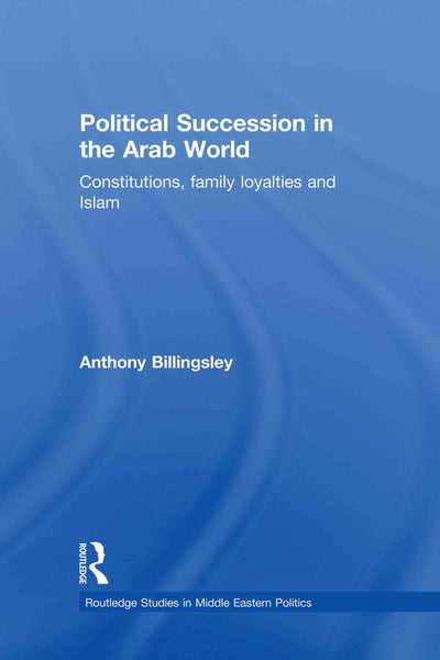 Political Succession in the Arab World: Constitutions, Family Loyalties and Islam (Routledge Studies in Middle Eastern Politics)