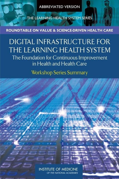 Digital Infrastructure for the Learning Health System: The Foundation for Continuous Improvement in Health and Health Care: Workshop Series Summary (Learning Health System: Workshop Series Summary)