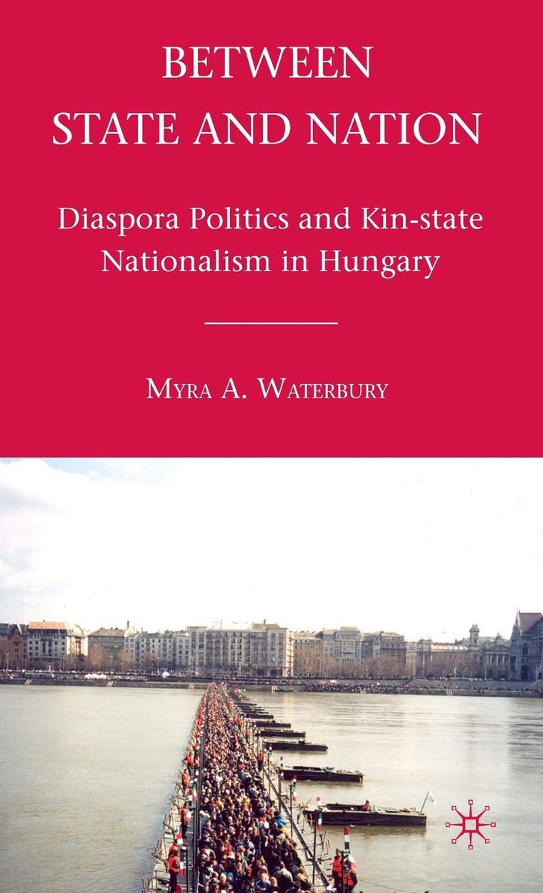 Between State and Nation: Diaspora Politics and Kin-state Nationalism in Hungary