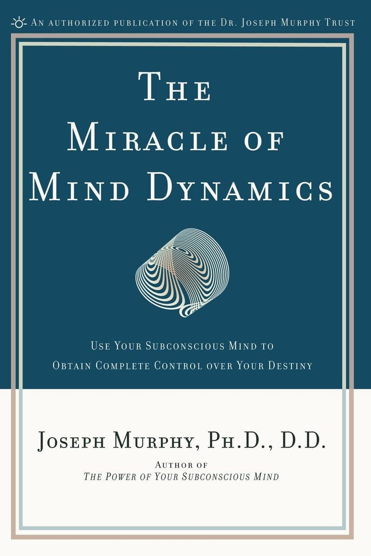 The Miracle of Mind Dynamics: Use Your Subconscious Mind to Obtain Complete Control Over Your Destiny