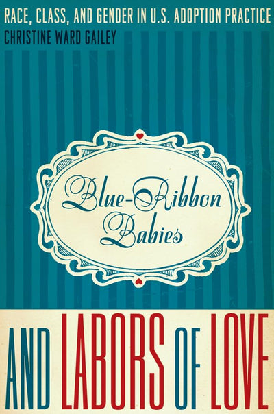 Blue-Ribbon Babies and Labors of Love: Race, Class, and Gender in U.S. Adoption Practice