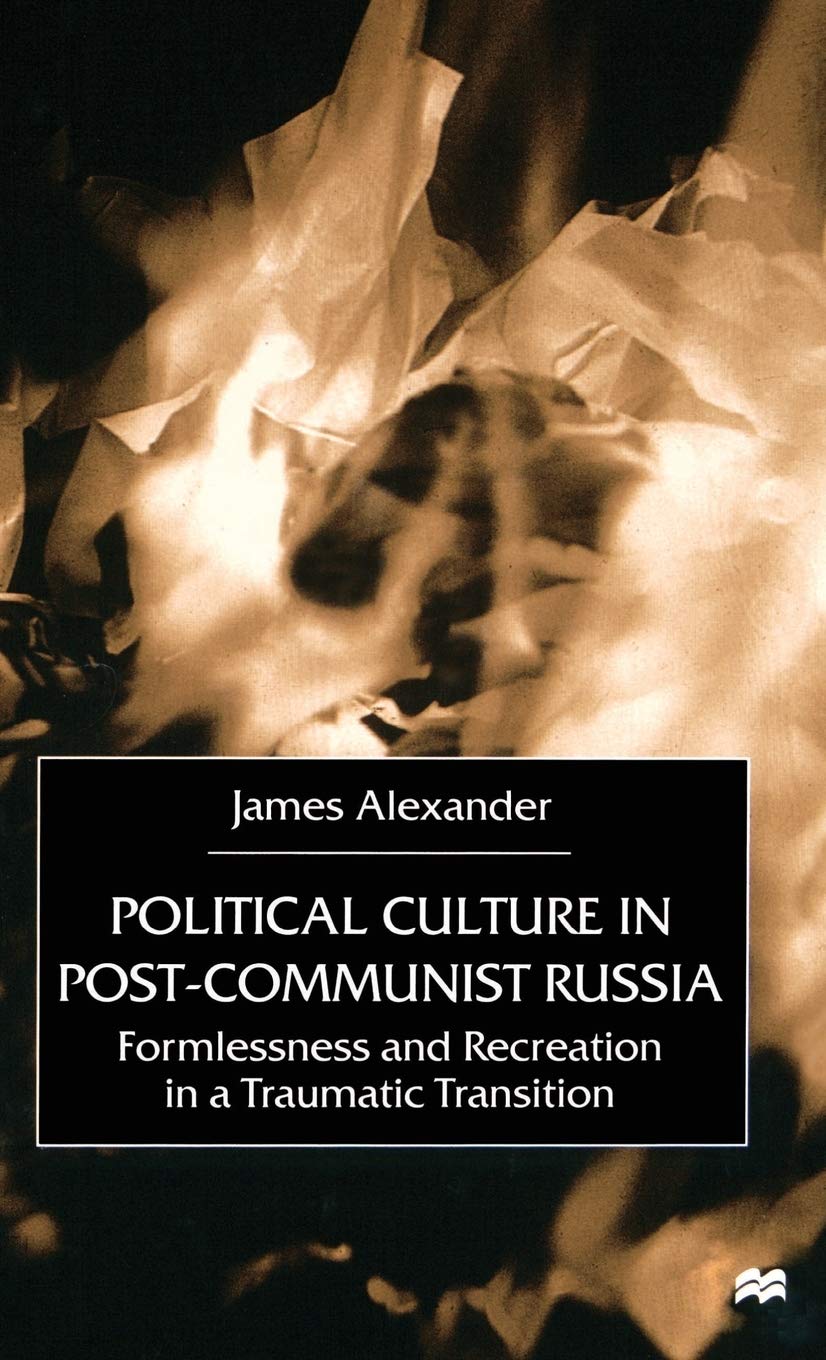 Political Culture in Post-Communist Russia: Formlessness and Recreation in a Traumatic Transition