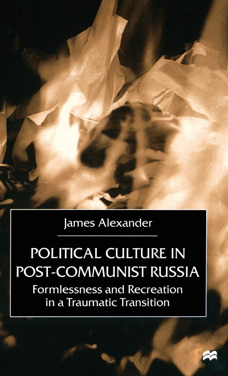 Political Culture in Post-Communist Russia: Formlessness and Recreation in a Traumatic Transition