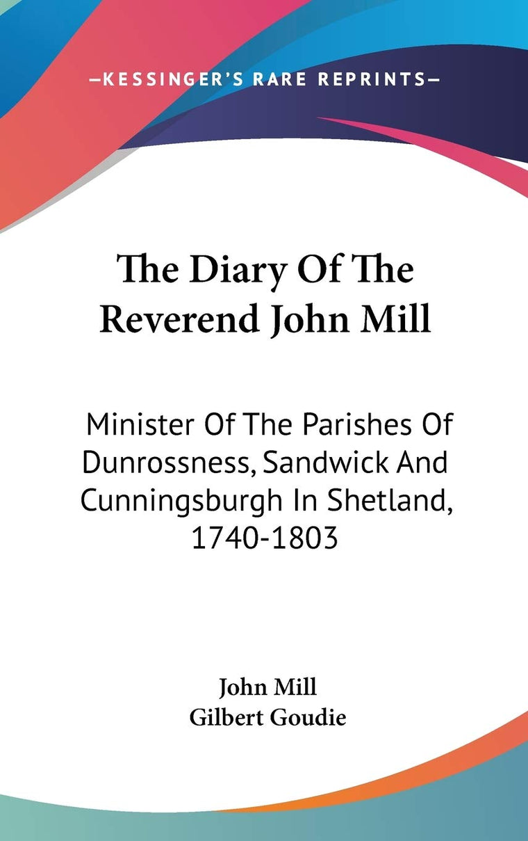 The Diary Of The Reverend John Mill: Minister Of The Parishes Of Dunrossness, Sandwick And Cunningsburgh In Shetland, 1740-1803