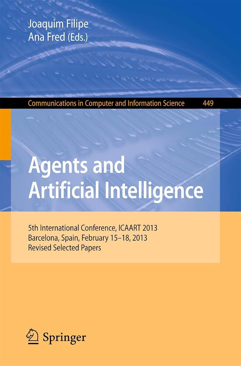 Agents and Artificial Intelligence: 5th International Conference, ICAART 2013, Barcelona, Spain, February 15-18, 2013. Revised Selected Papers (Communications in Computer and Information Science, 449)