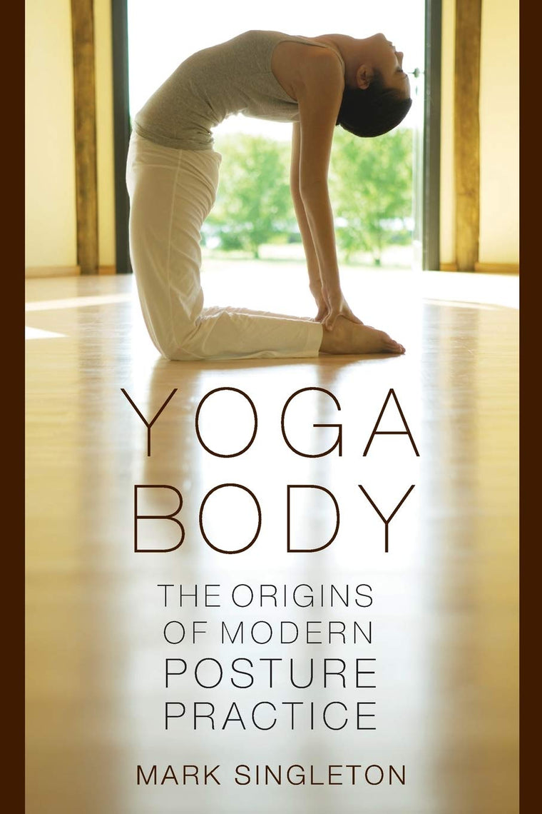 Yoga Body: The Origins of Modern Posture Practice by Singlet