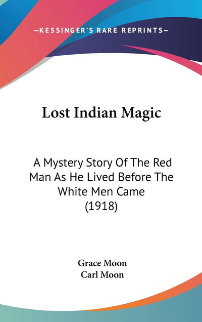 Lost Indian Magic: A Mystery Story Of The Red Man As He Lived Before The White Men Came (1918)