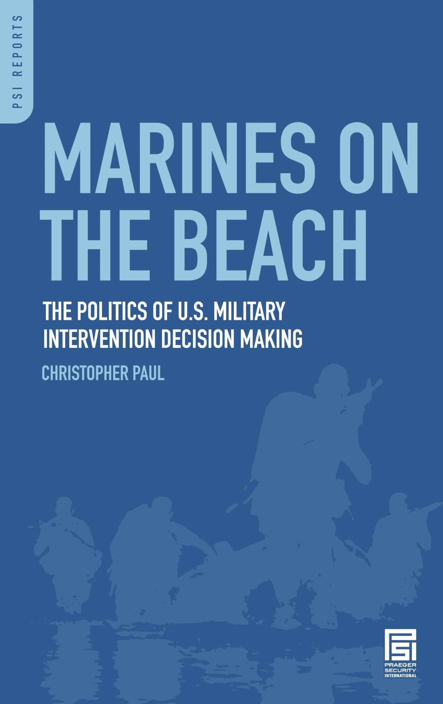 Marines on the Beach: The Politics of U.S. Military Intervention Decision Making (PSI Reports)