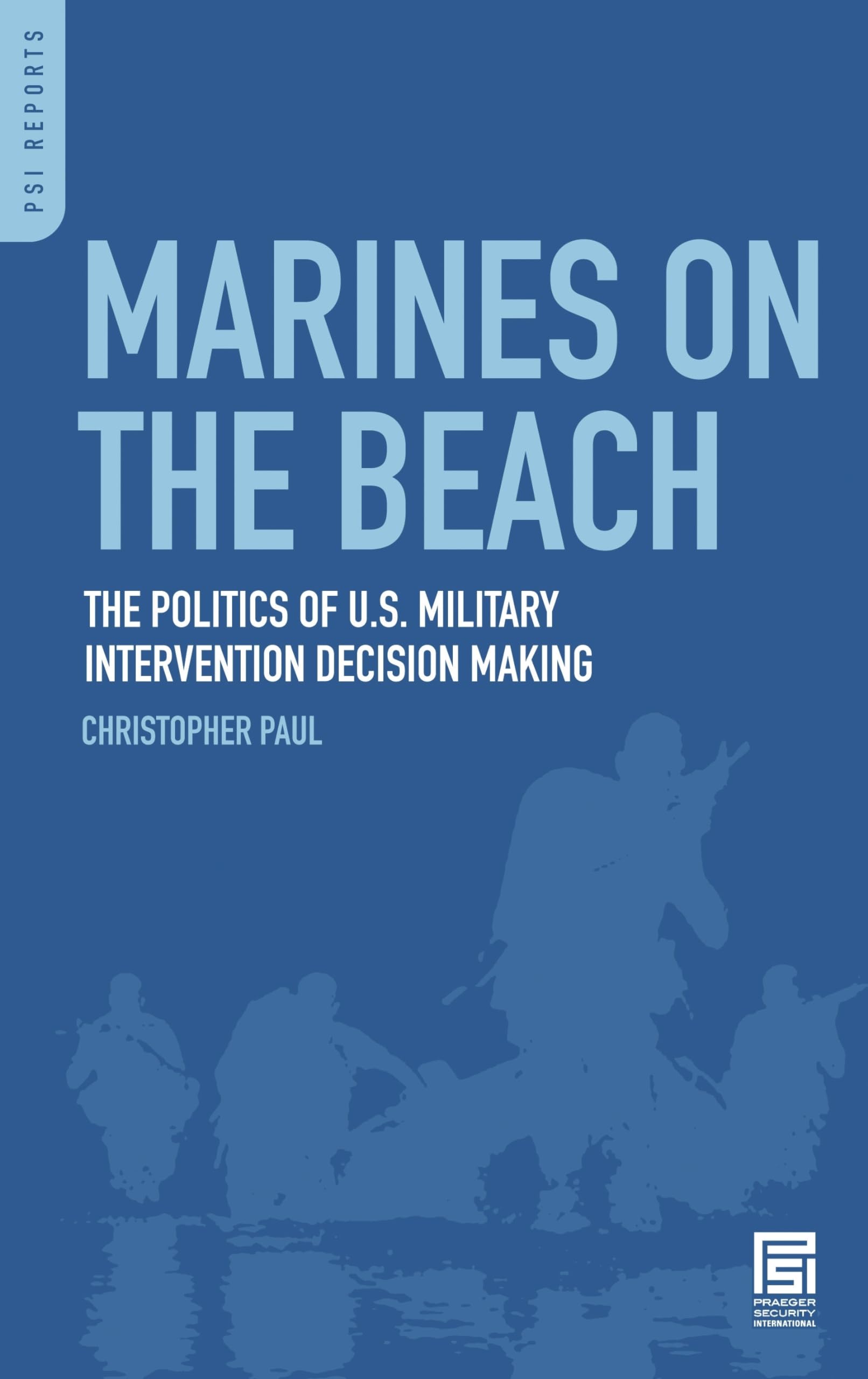 Marines on the Beach: The Politics of U.S. Military Intervention Decision Making (PSI Reports)