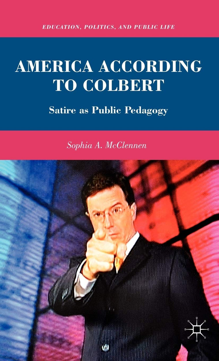 America According to Colbert: Satire as Public Pedagogy (Education, Politics and Public Life)