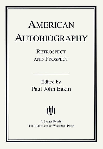 American Autobiography: Retrospect And Prospect (Wisconsin Studies in Autobiography)