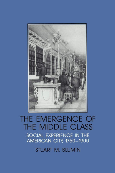 The Emergence of the Middle Class: Social Experience in the American City, 1760-1900 (Interdisciplinary Perspectives on Modern History)