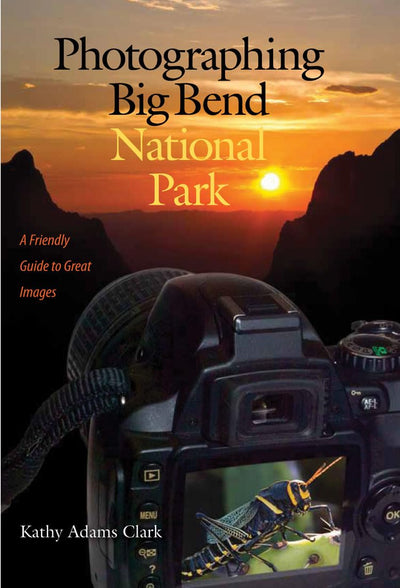 Photographing Big Bend National Park: A Friendly Guide to Great Images (Volume 47) (W. L. Moody Jr. Natural History Series)