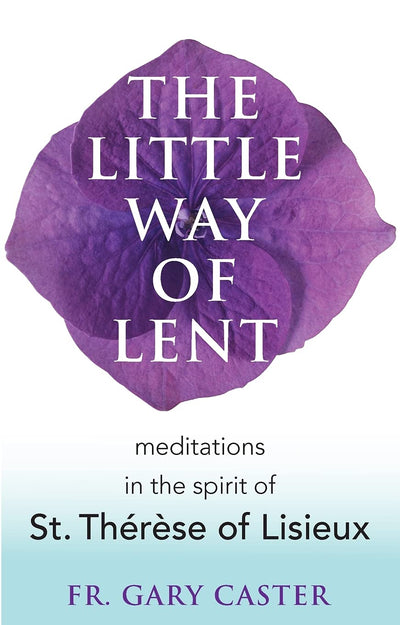 The Little Way of Lent: Meditations in the Spirit of St. Thrse of Lisieux