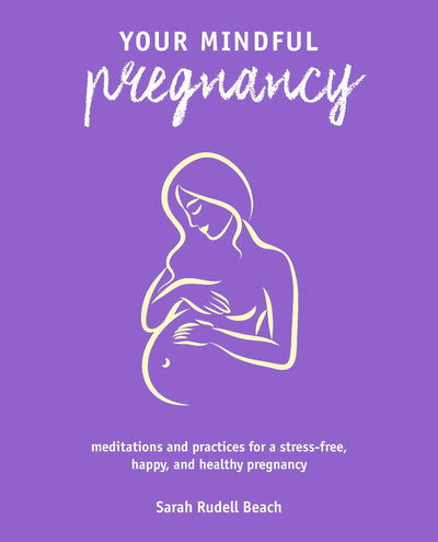 Your Mindful Pregnancy: Meditations and practices for a stress-free, happy, and healthy pregnancy