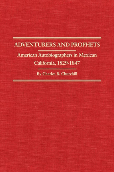 Adventurers and Prophets: American Autobiographers in Mexican California, 1829-1847 (Volume 24) (Western Frontiersmen Series)