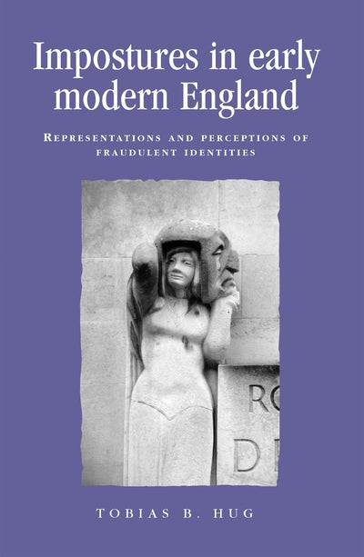 Impostures in early modern England: Representations and perceptions of fraudulent identities (Politics, Culture and Society in Early Modern Britain)