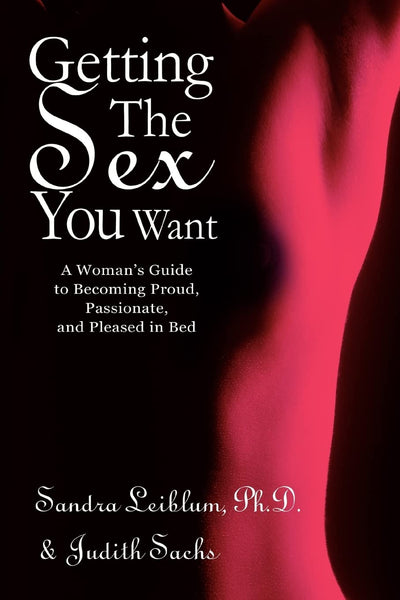 Getting The Sex You Want: A Woman's Guide to Becoming Proud, Passionate, and Pleased in Bed