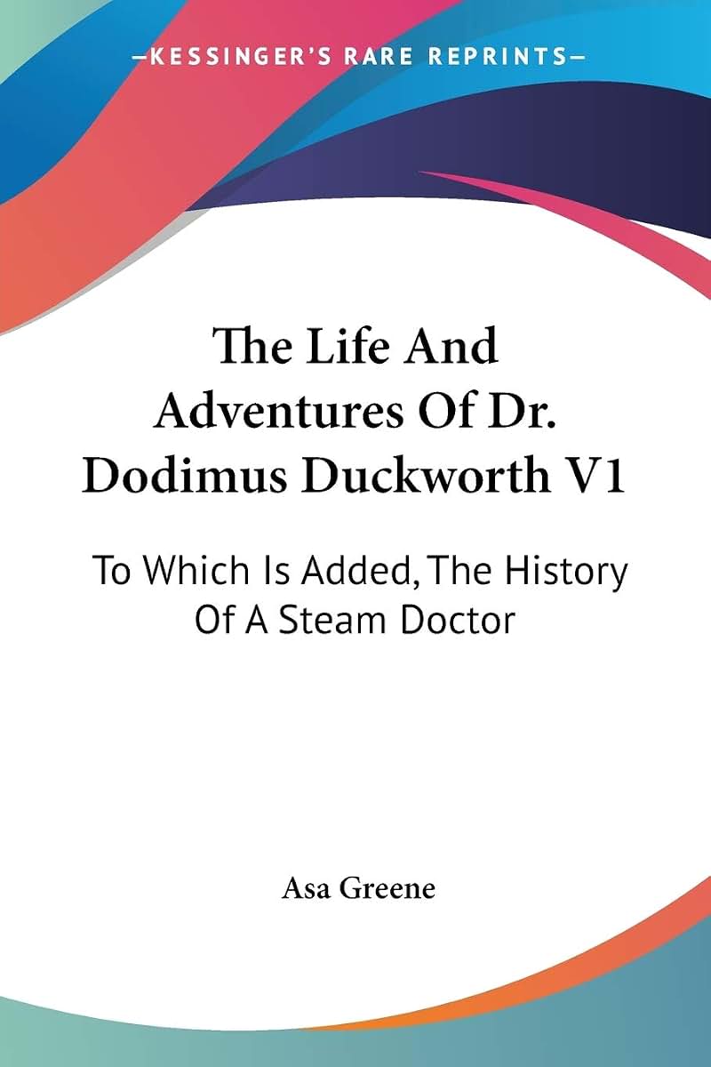 The Life And Adventures Of Dr. Dodimus Duckworth V1: To Which Is Added, The History Of A Steam Doctor