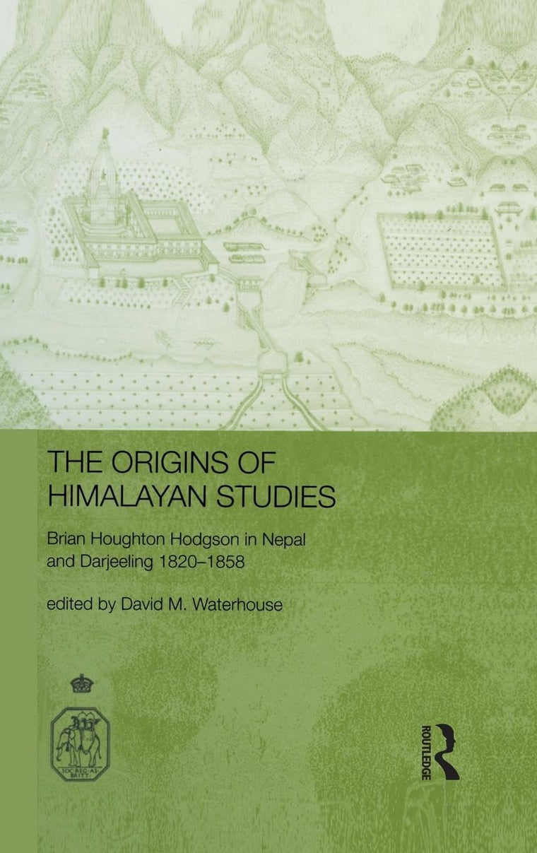 The Origins of Himalayan Studies: Brian Houghton Hodgson in Nepal and Darjeeling (Royal Asiatic Society Books)