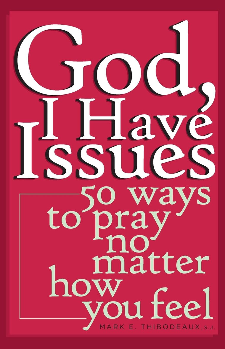 God, I Have Issues: 50 Ways to Pray No Matter How You Feel