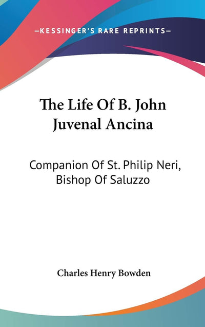 The Life Of B. John Juvenal Ancina: Companion Of St. Philip Neri, Bishop Of Saluzzo