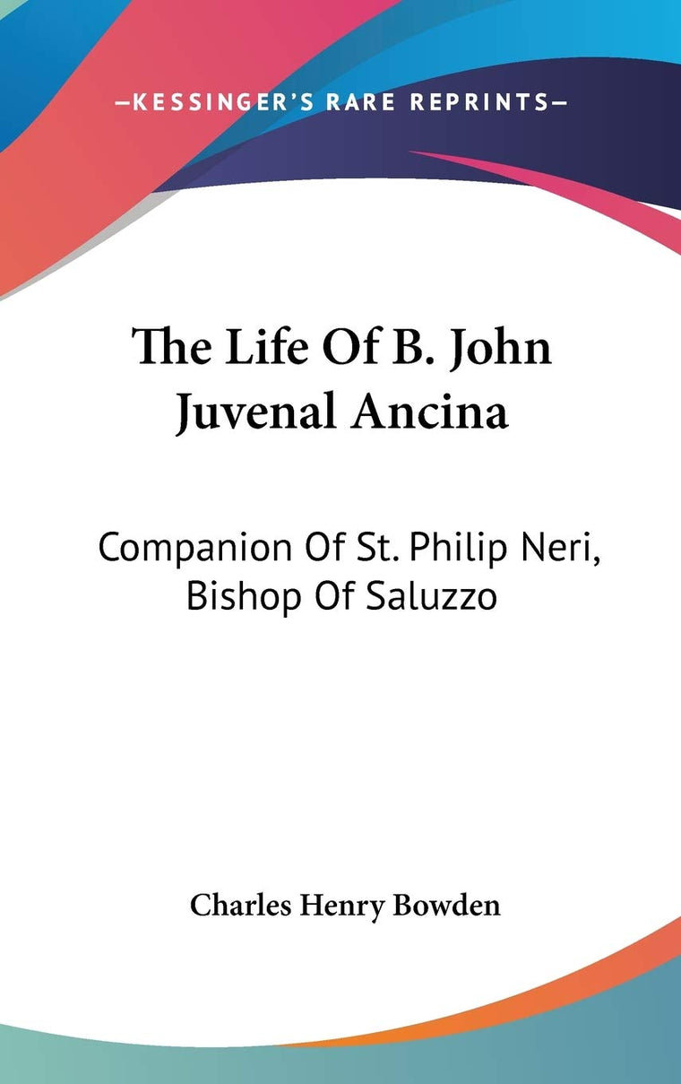 The Life Of B. John Juvenal Ancina: Companion Of St. Philip Neri, Bishop Of Saluzzo