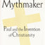 The Mythmaker: Paul and the Invention of Christianity by Mac