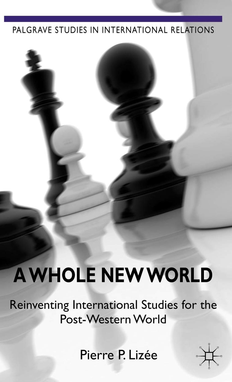 A Whole New World: Reinventing International Studies for the Post-Western World (Palgrave Studies in International Relations)