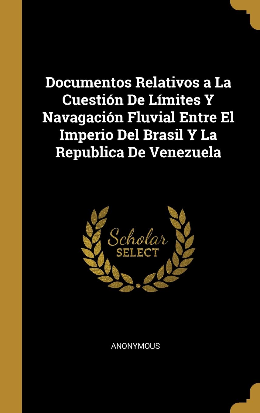 Documentos Relativos a La Cuestión De Límites Y Navagación Fluvial Entre El Imperio Del Brasil Y La Republica De Venezuela (Spanish Edition)