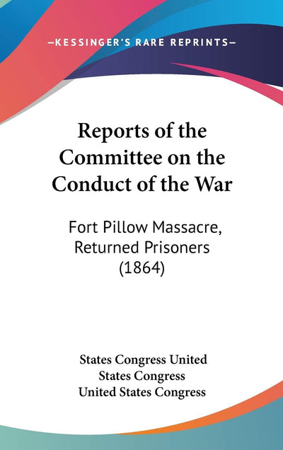 Reports of the Committee on the Conduct of the War: Fort Pillow Massacre, Returned Prisoners (1864)