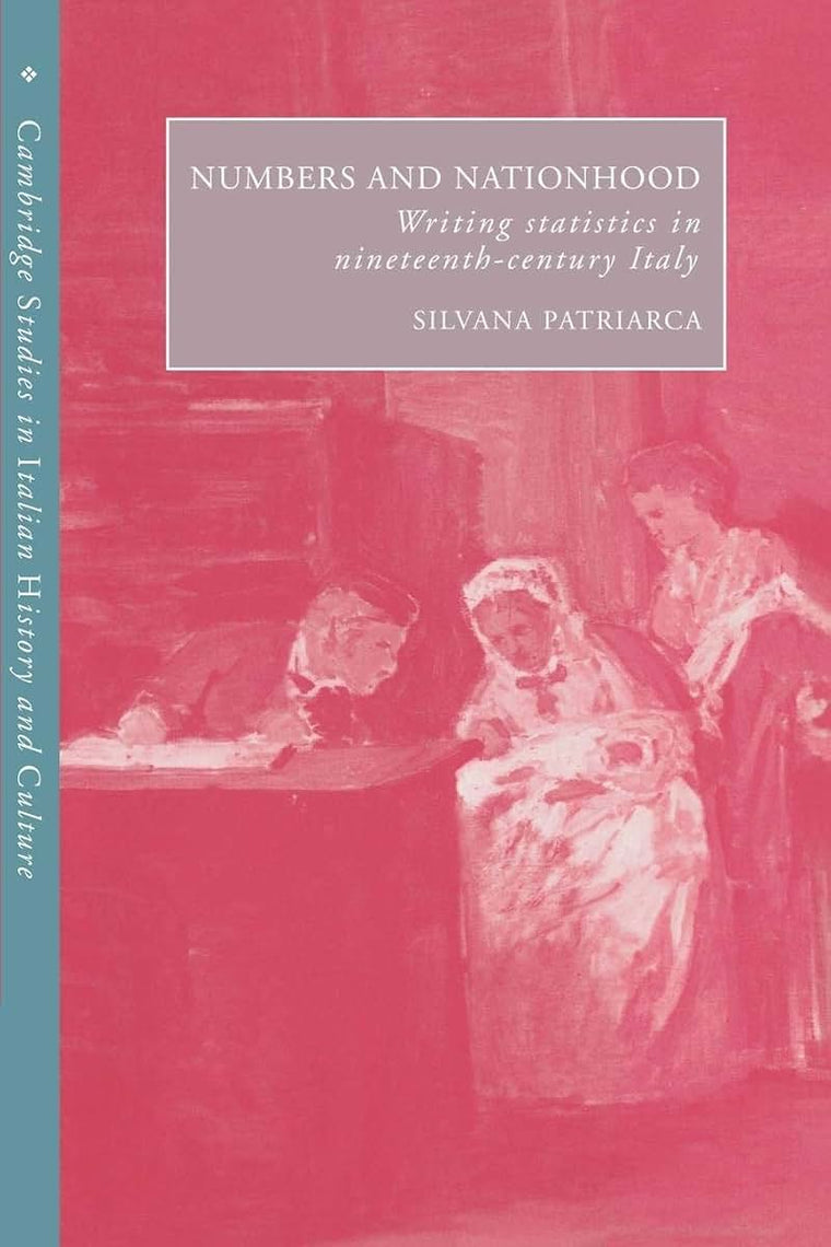 Numbers and Nationhood: Writing Statistics in Nineteenth-Century Italy (Cambridge Studies in Italian History and Culture)