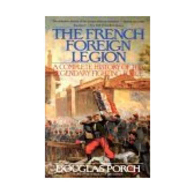The French Foreign Legion: Complete History of The Legendary