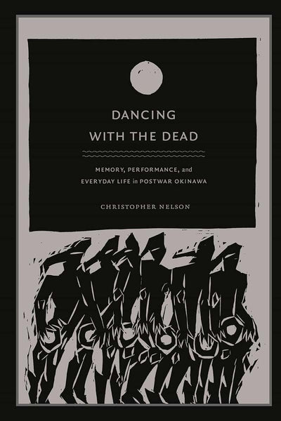 Dancing with the Dead: Memory, Performance, and Everyday Life in Postwar Okinawa (Asia-Pacific: Culture, Politics, and Society)