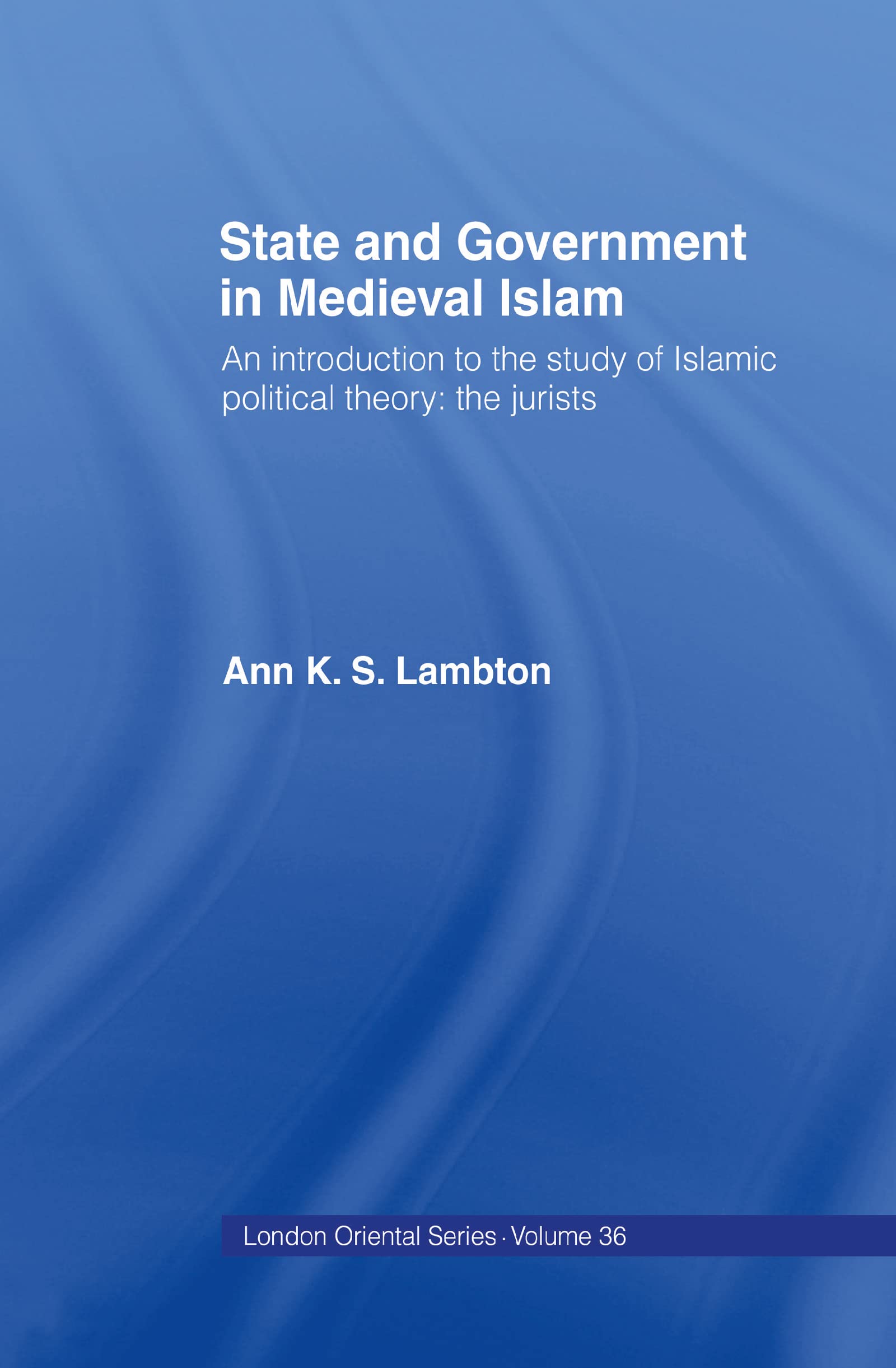 State and Government in Medieval Islam (London Oriental Series)