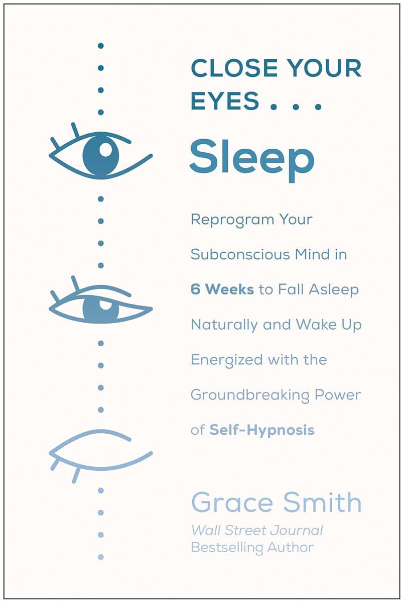 Close Your Eyes, Sleep: Reprogram Your Subconscious Mind in 6 Weeks to Fall Asleep Naturally and Wake Up Energized with the Groundbreaking Power of Self-Hypnosis