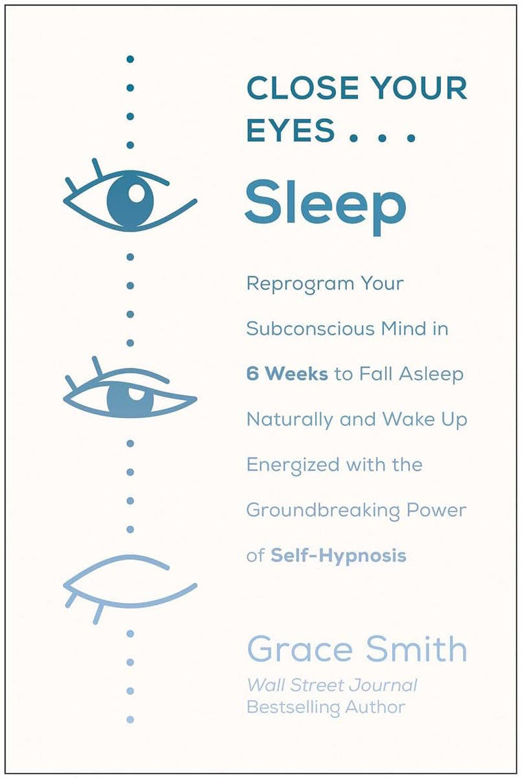 Close Your Eyes, Sleep: Reprogram Your Subconscious Mind in 6 Weeks to Fall Asleep Naturally and Wake Up Energized with the Groundbreaking Power of Self-Hypnosis