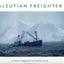 Aleutian Freighter: A History of Shipping in the Aleutian Islands