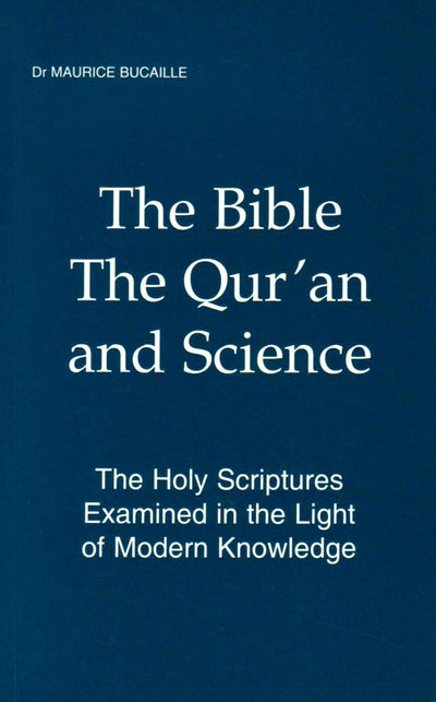 The Bible, The Qur'an and Science: The Holy Scriptures Examined in the Light of Modern Knowledge