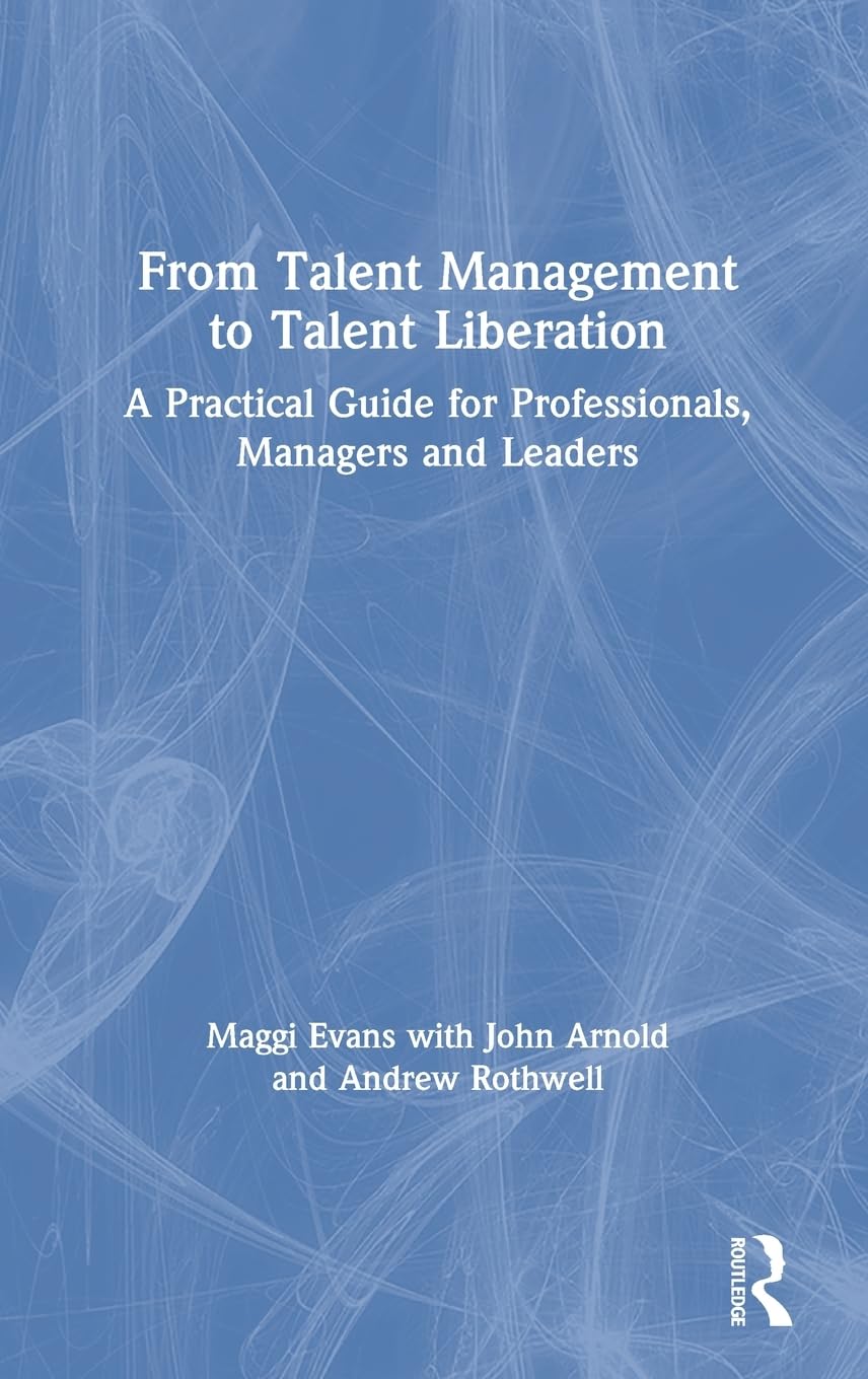 From Talent Management to Talent Liberation: A Practical Guide for Professionals, Managers and Leaders