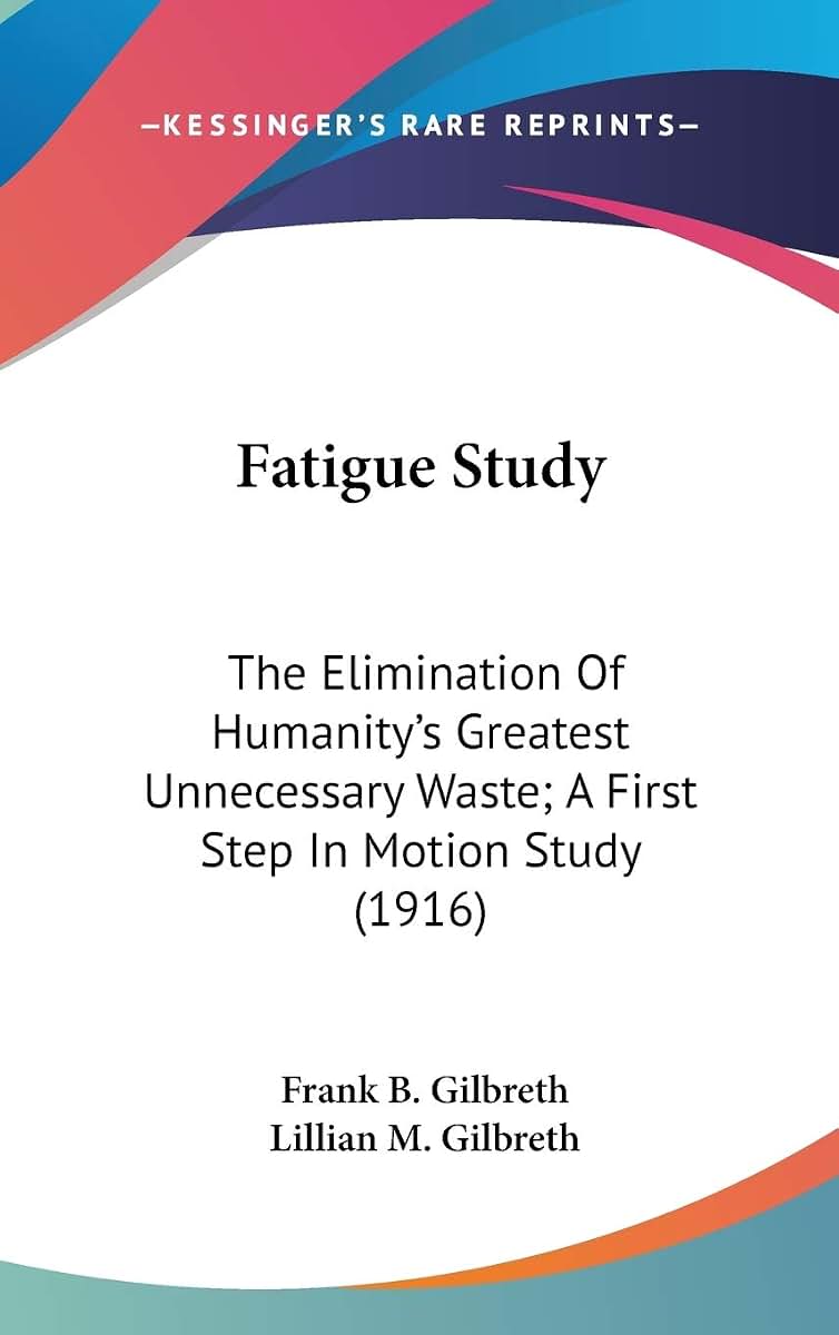 Fatigue Study: The Elimination Of Humanity's Greatest Unnecessary Waste; A First Step In Motion Study (1916)