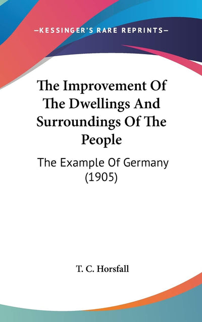 The Improvement Of The Dwellings And Surroundings Of The People: The Example Of Germany (1905)
