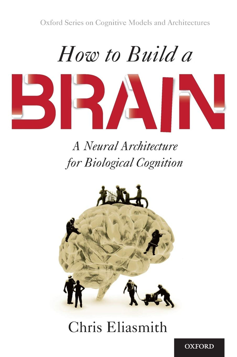 How to Build a Brain: A Neural Architecture for Biological Cognition (Oxford Series on Cognitive Models and Architectures)
