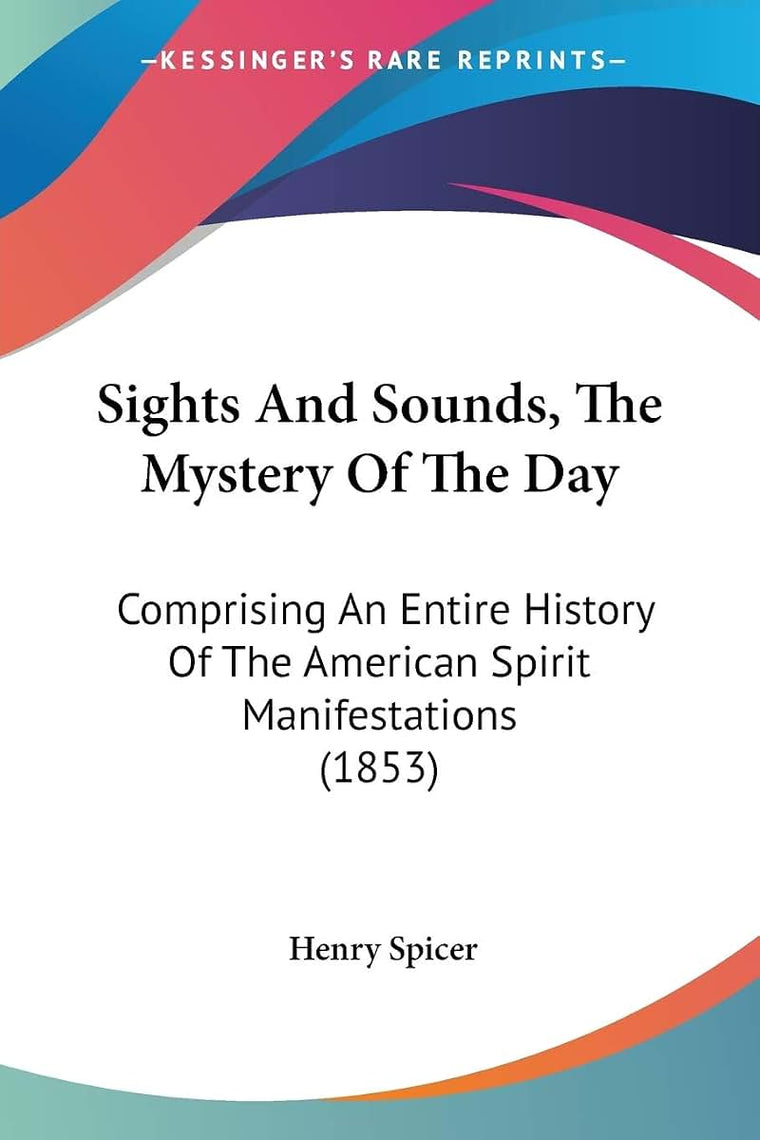 Sights And Sounds, The Mystery Of The Day: Comprising An Entire History Of The American Spirit Manifestations (1853)