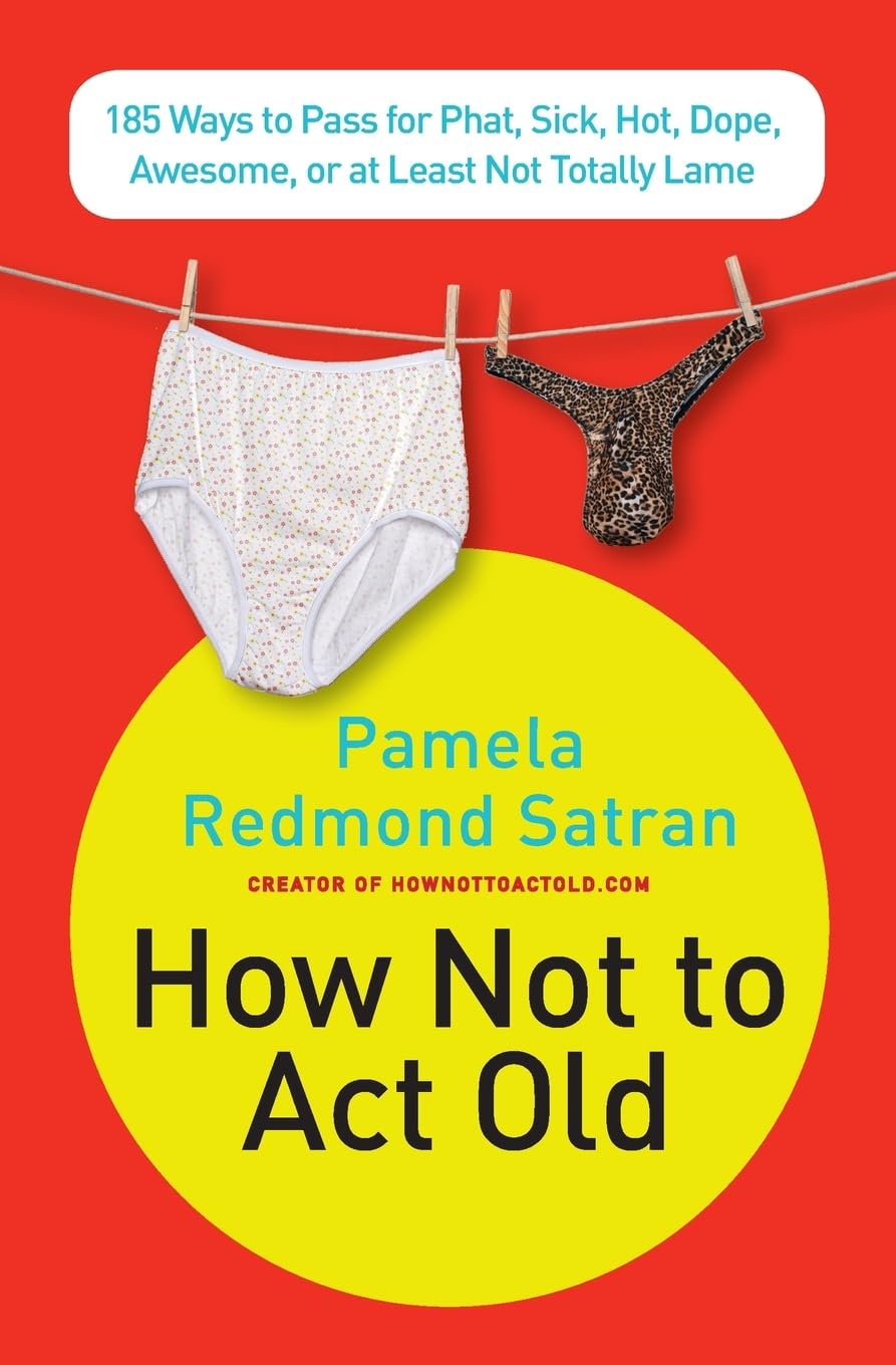 How Not to Act Old: 185 Ways to Pass for Phat, Sick, Dope, Awesome, or at Least Not Totally Lame